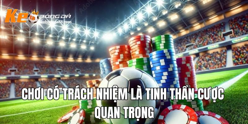Chơi có trách nhiệm là tinh thần cược quan trọng