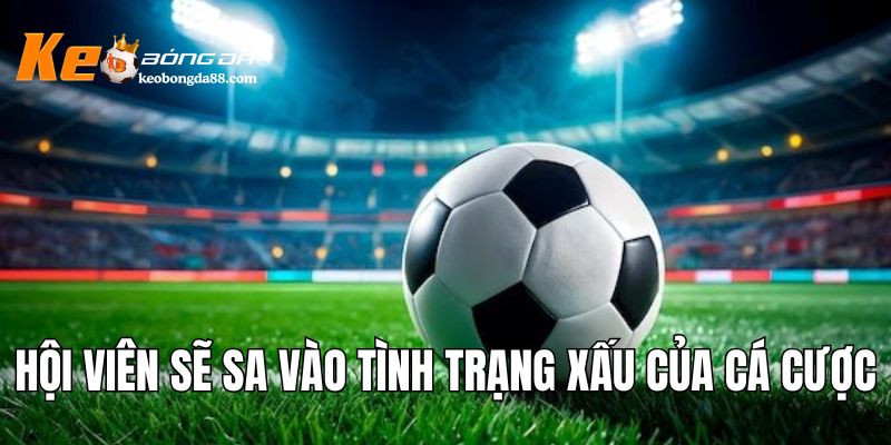 Hội viên sẽ sa vào tình trạng xấu của cá cược